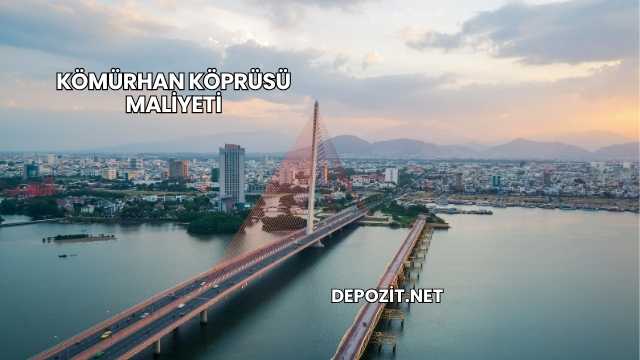 Kömürhan Köprüsü Maliyeti