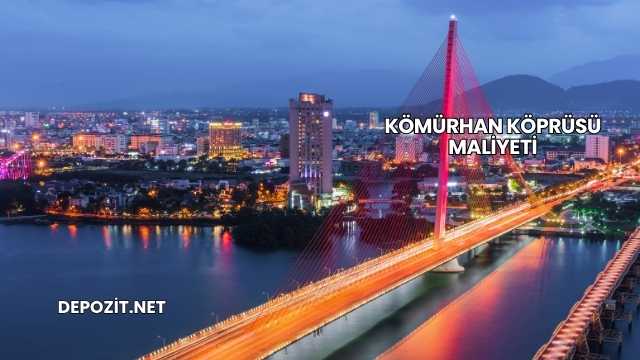 Kömürhan Köprüsü Maliyeti