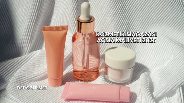 Kozmetik Mağazası Açma Maliyeti 2025