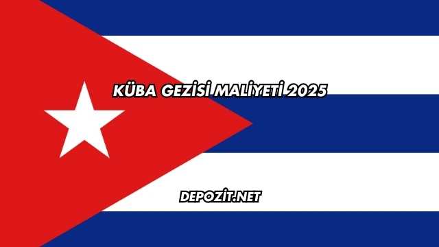 Küba Gezisi Maliyeti 2025