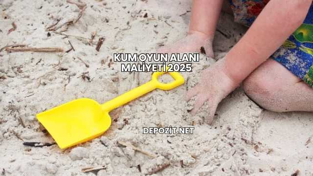 Kum Oyun Alanı Maliyeti 2025