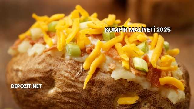 Kumpir maliyeti 2025