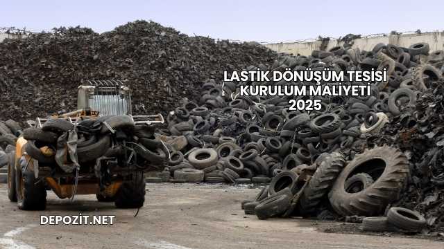 Lastik Dönüşüm Tesisi Kurulum Maliyeti 2025