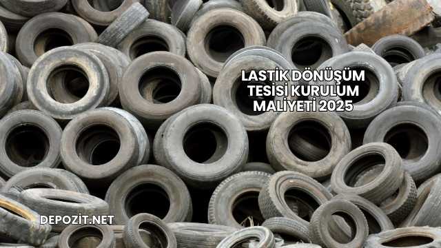 Lastik Dönüşüm Tesisi Kurulum Maliyeti 2025