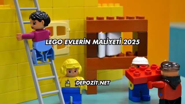 Lego Evlerin Maliyeti 2025