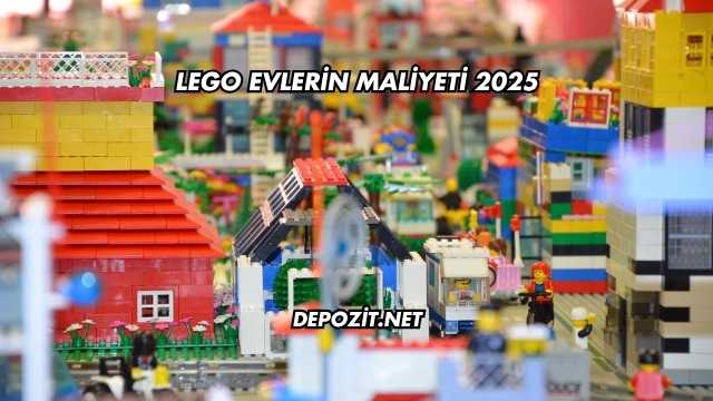 Lego Evlerin Maliyeti 2025