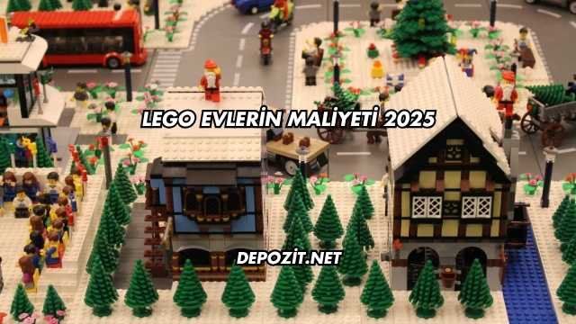 Lego Evlerin Maliyeti 2025