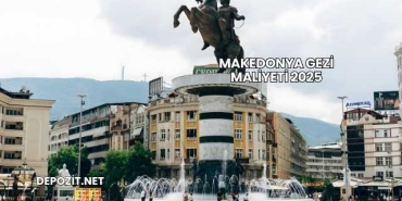 Makedonya Gezi Maliyeti 2025