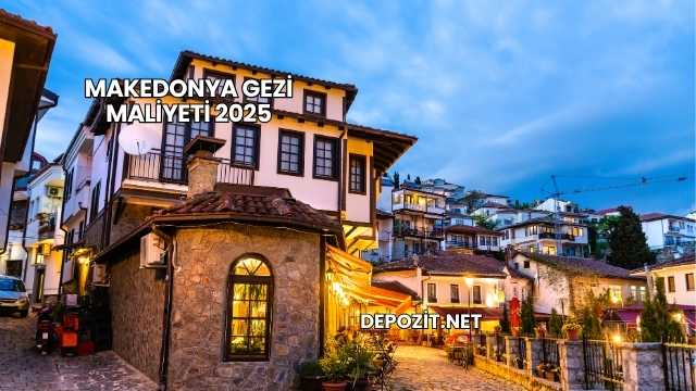Makedonya Gezi Maliyeti 2025