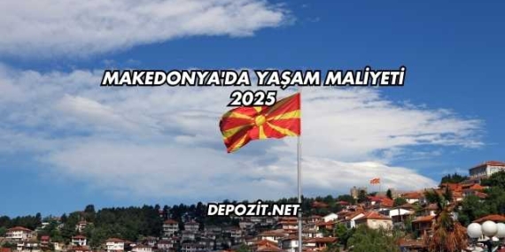 Makedonya’da Yaşam Maliyeti 2025