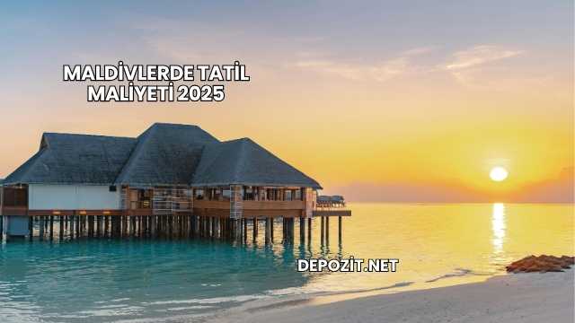 Maldivlerde Tatil Maliyeti 2025