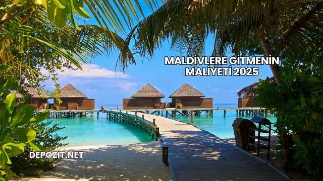 Maldivlere Gitmenin Maliyeti 2025