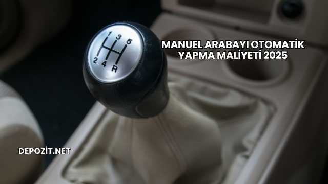 Manuel Arabayı Otomatik Yapma Maliyeti 2025