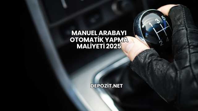 Manuel Arabayı Otomatik Yapma Maliyeti 2025