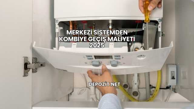 Merkezi Sistemden Kombiye Geçiş Maliyeti 2025