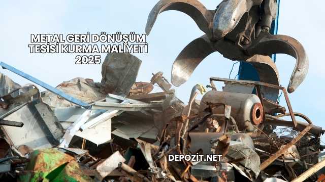 Metal Geri Dönüşüm Tesisi Kurma Maliyeti 2025