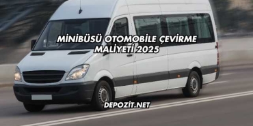 Minibüsü Otomobile Çevirme Maliyeti 2025