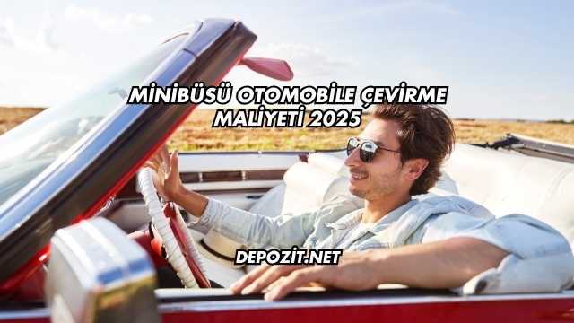 Minibüsü Otomobile Çevirme Maliyeti 2025
