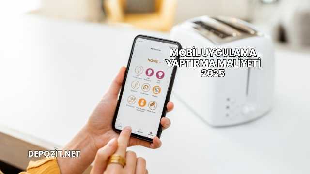 Mobil Uygulama Yaptırma Maliyeti 2025