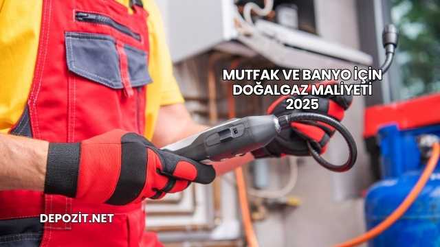 Mutfak ve Banyo İçin Doğalgaz Maliyeti 2025