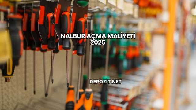 Nalbur Açma Maliyeti 2025