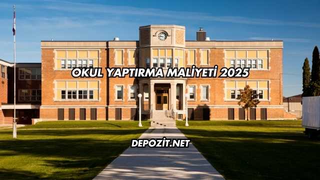 Okul Yaptırma Maliyeti 2025