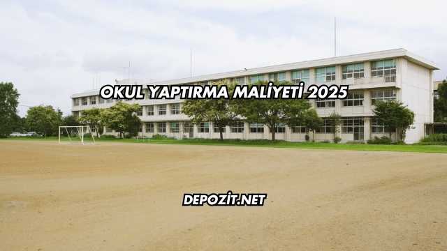 Okul Yaptırma Maliyeti 2025