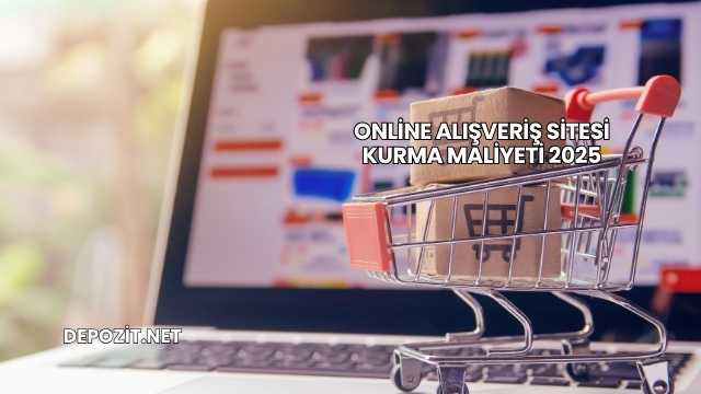 Online Alışveriş Sitesi Kurma Maliyeti 2025