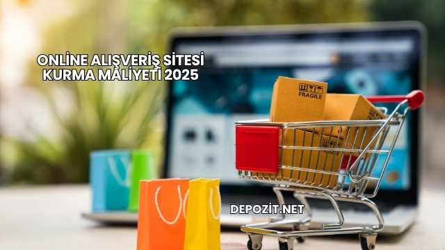Online Alışveriş Sitesi Kurma Maliyeti 2025