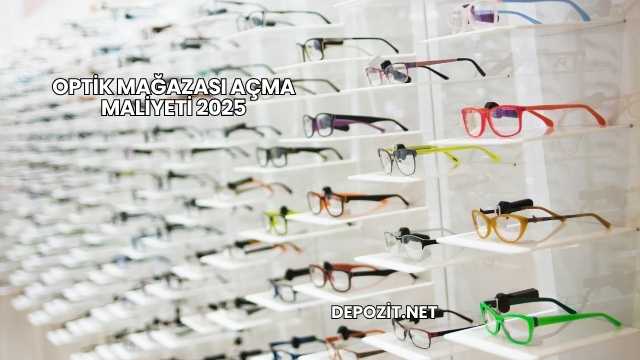 Optik Mağazası Açma Maliyeti 2025