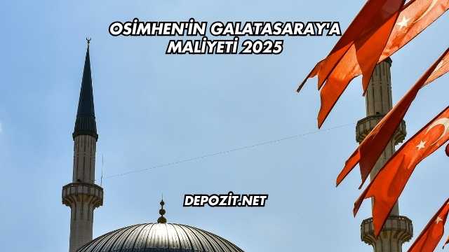 Osimhen'in Galatasaray'a Maliyeti 2025