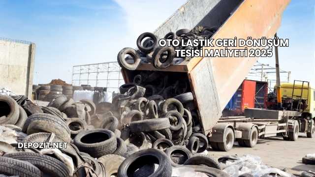 Oto Lastik Geri Dönüşüm Tesisi Maliyeti 2025
