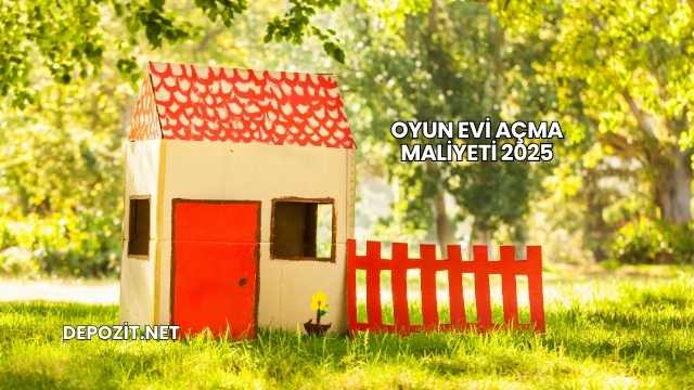 Oyun Evi Açma Maliyeti 2025