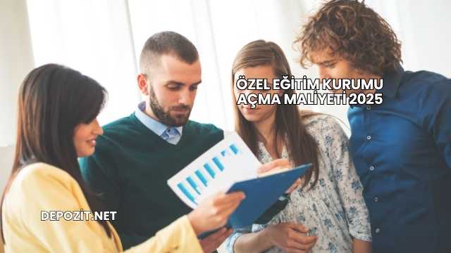Özel Eğitim Kurumu Açma Maliyeti 2025