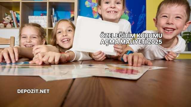 Özel Eğitim Kurumu Açma Maliyeti 2025