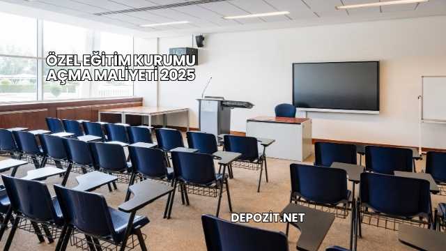 Özel Eğitim Kurumu Açma Maliyeti 2025