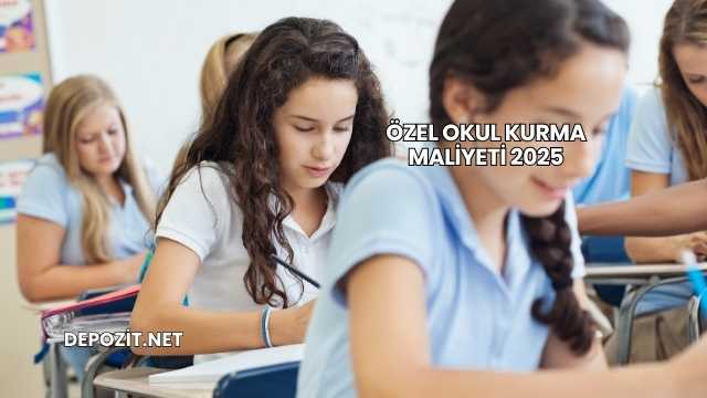 Özel Okul Kurma Maliyeti 2025