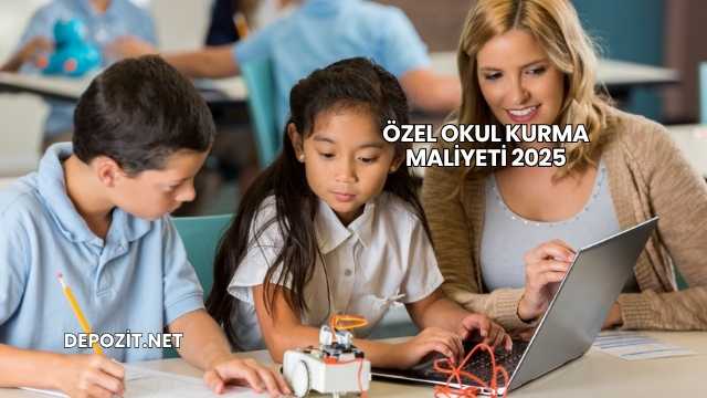 Özel Okul Kurma Maliyeti 2025