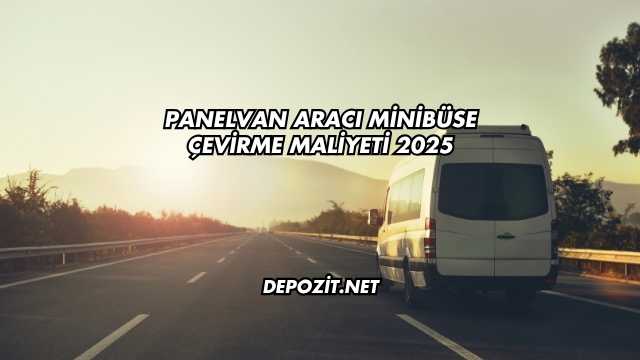 Panelvan Aracı Minibüse Çevirme Maliyeti 2025