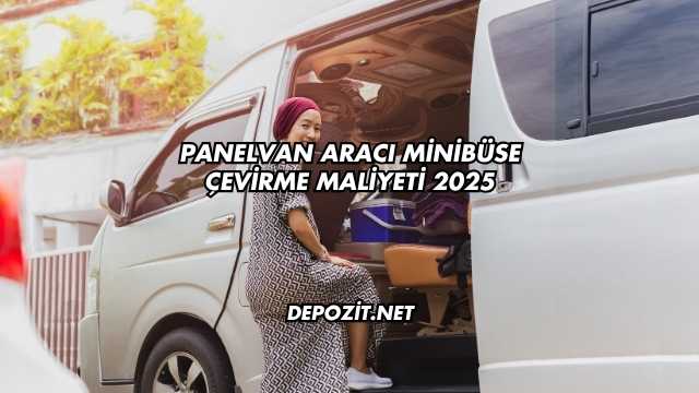 Panelvan Aracı Minibüse Çevirme Maliyeti 2025
