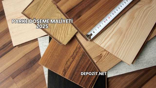 Parke Döşeme Maliyeti 2025