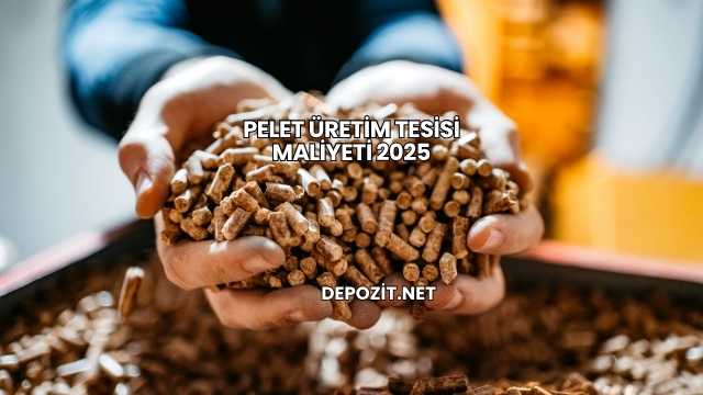 Pelet Üretim Tesisi Maliyeti 2025