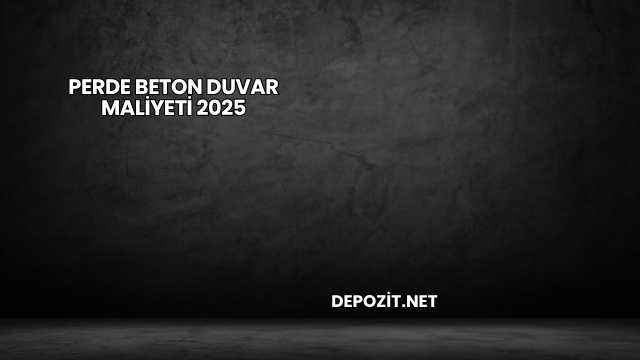 Perde Beton Duvar Maliyeti 2025