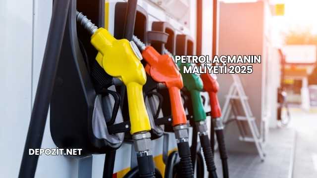 Petrol Açmanın Maliyeti 2025