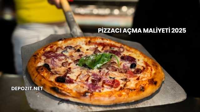 Pizzacı Açma Maliyeti 2025