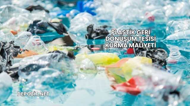 Plastik Geri Dönüşüm Tesisi Kurma Maliyeti