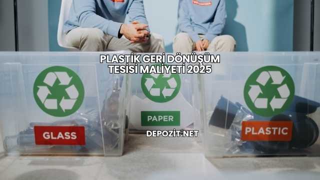 Plastik Geri Dönüşüm Tesisi Maliyeti 2025