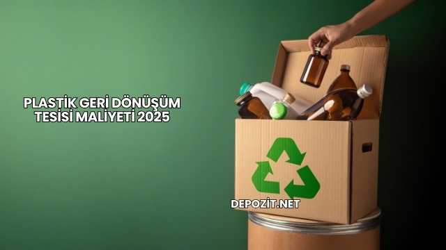 Plastik Geri Dönüşüm Tesisi Maliyeti 2025