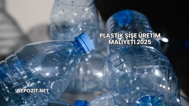 Plastik Şişe Üretim Maliyeti 2025