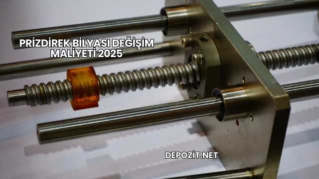 Prizdirek Bilyası Değişim Maliyeti 2025